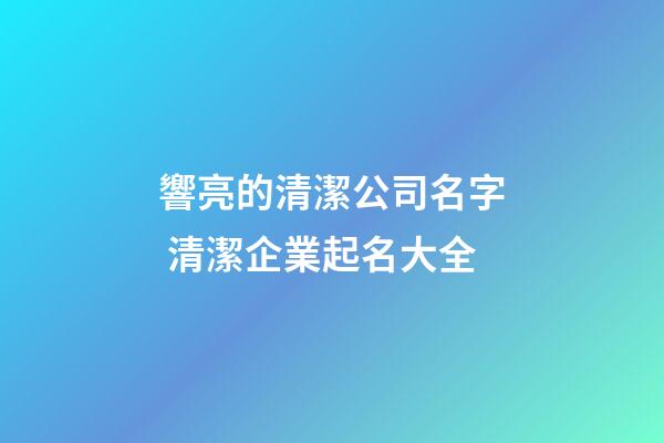 響亮的清潔公司名字 清潔企業起名大全-第1張-公司起名-玄機派
